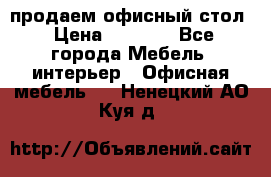 продаем офисный стол › Цена ­ 3 600 - Все города Мебель, интерьер » Офисная мебель   . Ненецкий АО,Куя д.